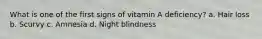 What is one of the first signs of vitamin A deficiency? a. Hair loss b. Scurvy c. Amnesia d. Night blindness