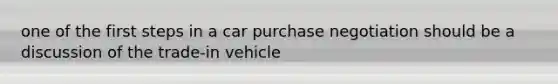 one of the first steps in a car purchase negotiation should be a discussion of the trade-in vehicle