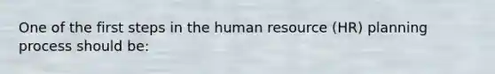 One of the first steps in the human resource (HR) planning process should be: