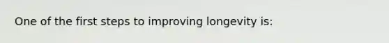 One of the first steps to improving longevity is: