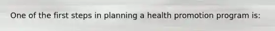 One of the first steps in planning a health promotion program is:
