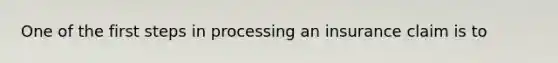 One of the first steps in processing an insurance claim is to