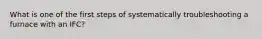 What is one of the first steps of systematically troubleshooting a furnace with an IFC?