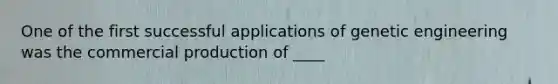 One of the first successful applications of genetic engineering was the commercial production of ____