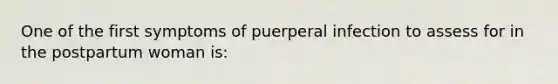 One of the first symptoms of puerperal infection to assess for in the postpartum woman is: