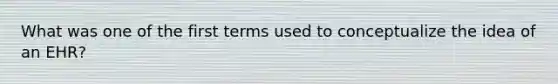 What was one of the first terms used to conceptualize the idea of an EHR?