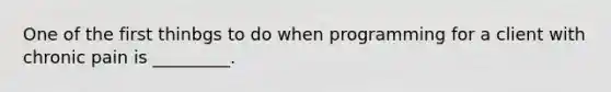 One of the first thinbgs to do when programming for a client with chronic pain is _________.