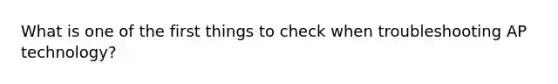 What is one of the first things to check when troubleshooting AP technology?