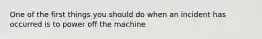 One of the first things you should do when an incident has occurred is to power off the machine