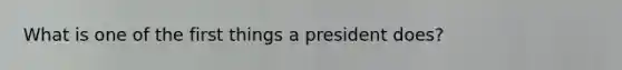 What is one of the first things a president does?