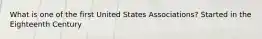 What is one of the first United States Associations? Started in the Eighteenth Century