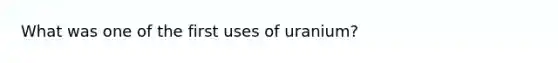 What was one of the first uses of uranium?