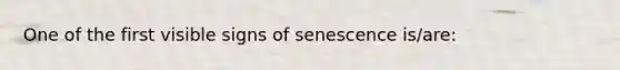 One of the first visible signs of senescence is/are: