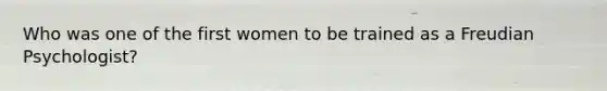 Who was one of the first women to be trained as a Freudian Psychologist?