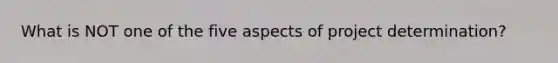 What is NOT one of the five aspects of project determination?
