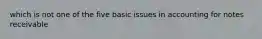 which is not one of the five basic issues in accounting for notes receivable