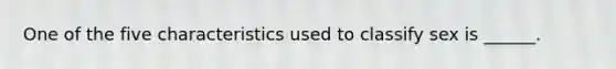 One of the five characteristics used to classify sex is ______.