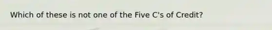 Which of these is not one of the Five C's of Credit?