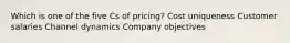 Which is one of the five Cs of pricing? Cost uniqueness Customer salaries Channel dynamics Company objectives