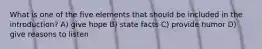 What is one of the five elements that should be included in the introduction? A) give hope B) state facts C) provide humor D) give reasons to listen