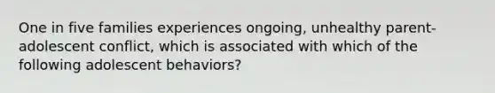 One in five families experiences ongoing, unhealthy parent-adolescent conflict, which is associated with which of the following adolescent behaviors?