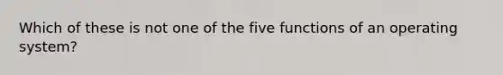 Which of these is not one of the five functions of an operating system?