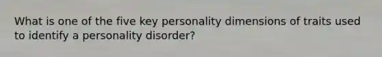 What is one of the five key personality dimensions of traits used to identify a personality disorder?