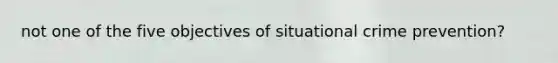 not one of the five objectives of situational crime prevention?