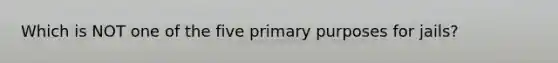 Which is NOT one of the five primary purposes for jails?