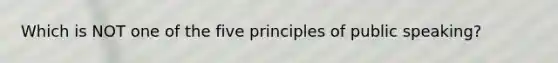 Which is NOT one of the five principles of public speaking?