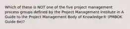 Which of these is NOT one of the five project management process groups defined by the Project Management Institute in A Guide to the Project Management Body of Knowledge® (PMBOK Guide 6e)?