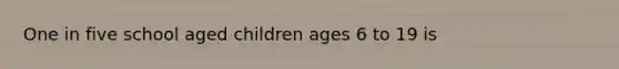 One in five school aged children ages 6 to 19 is