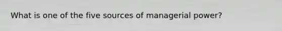 What is one of the five sources of managerial power?