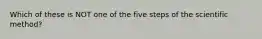 Which of these is NOT one of the five steps of the scientific method?