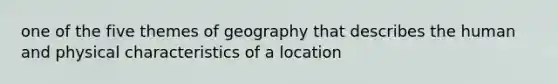 one of the five themes of geography that describes the human and physical characteristics of a location