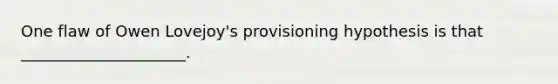 One flaw of Owen Lovejoy's provisioning hypothesis is that _____________________.