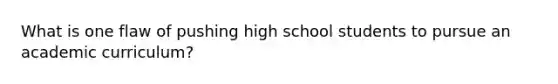 What is one flaw of pushing high school students to pursue an academic curriculum?