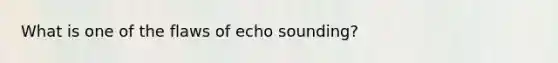 What is one of the flaws of echo sounding?