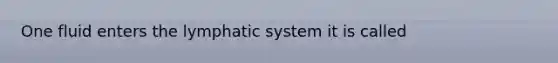 One fluid enters the lymphatic system it is called