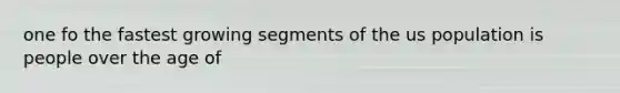 one fo the fastest growing segments of the us population is people over the age of