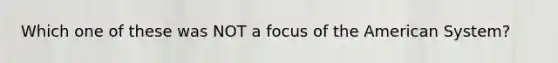 Which one of these was NOT a focus of the American System?