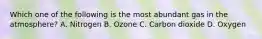 Which one of the following is the most abundant gas in the atmosphere? A. Nitrogen B. Ozone C. Carbon dioxide D. Oxygen