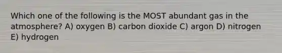 Which one of the following is the MOST abundant gas in the atmosphere? A) oxygen B) carbon dioxide C) argon D) nitrogen E) hydrogen