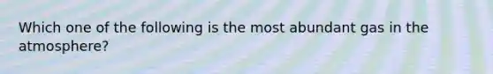 Which one of the following is the most abundant gas in the atmosphere?