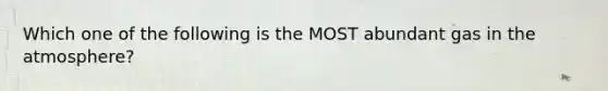 Which one of the following is the MOST abundant gas in the atmosphere?