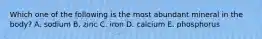 Which one of the following is the most abundant mineral in the body? A. sodium B. zinc C. iron D. calcium E. phosphorus
