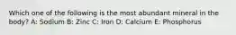 Which one of the following is the most abundant mineral in the body? A: Sodium B: Zinc C: Iron D: Calcium E: Phosphorus