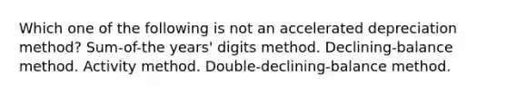 Which one of the following is not an accelerated depreciation method? Sum-of-the years' digits method. Declining-balance method. Activity method. Double-declining-balance method.