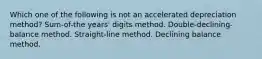 Which one of the following is not an accelerated depreciation method? Sum-of-the years' digits method. Double-declining-balance method. Straight-line method. Declining balance method.