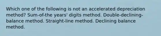 Which one of the following is not an accelerated depreciation method? Sum-of-the years' digits method. Double-declining-balance method. Straight-line method. Declining balance method.